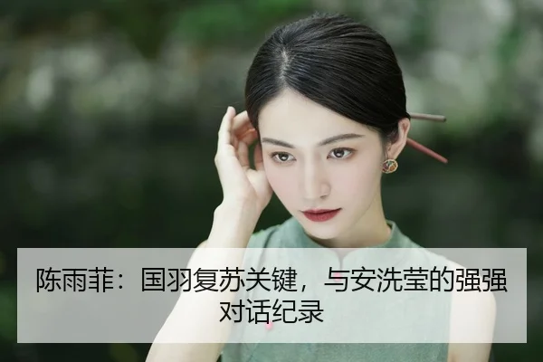 陈雨菲：国羽复苏关键，与安洗莹的强强对话纪录