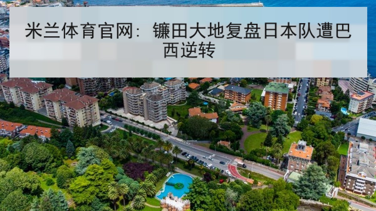 米兰体育官网: 镰田大地复盘日本队遭巴西逆转 米兰体育官网: 镰田大地复盘日本队遭巴西逆转
