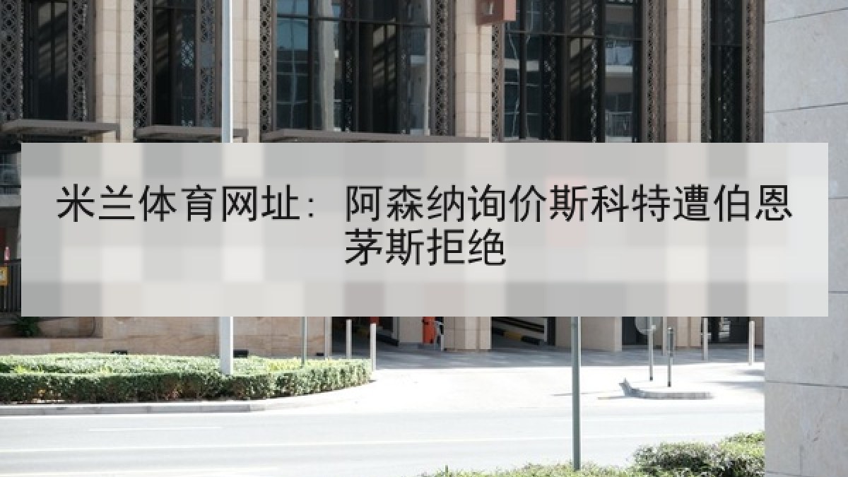 米兰体育网址: 阿森纳询价斯科特遭伯恩茅斯拒绝 米兰体育网址: 阿森纳询价斯科特遭伯恩茅斯拒绝