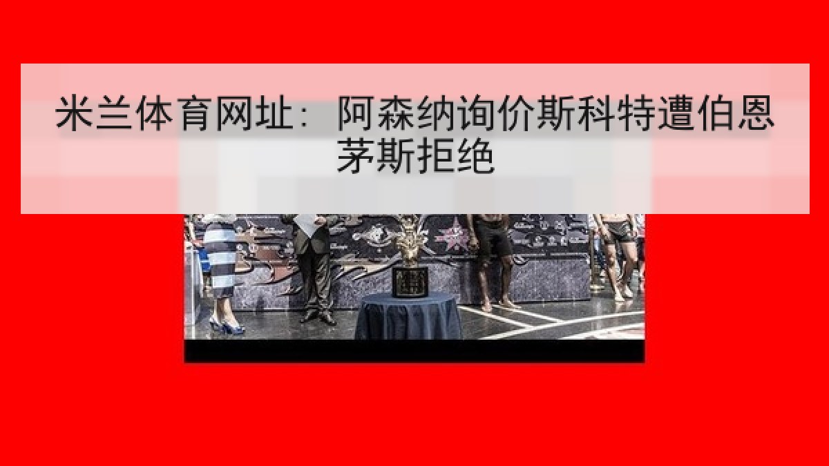 米兰体育网址: 阿森纳询价斯科特遭伯恩茅斯拒绝 米兰体育网址: 阿森纳询价斯科特遭伯恩茅斯拒绝