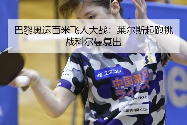 巴黎奥运百米飞人大战：莱尔斯起跑挑战科尔曼复出