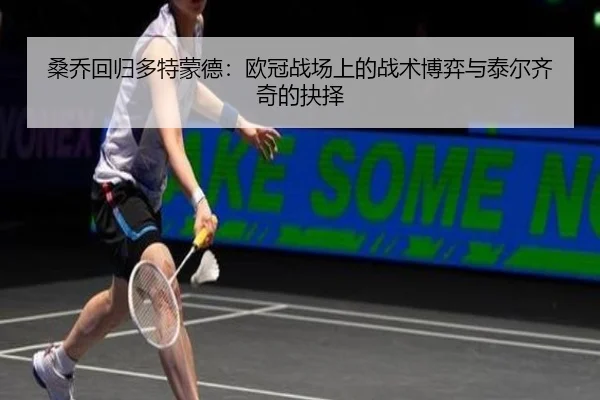 桑乔回归多特蒙德：欧冠战场上的战术博弈与泰尔齐奇的抉择