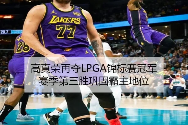 高真荣再夺LPGA锦标赛冠军 赛季第三胜巩固霸主地位