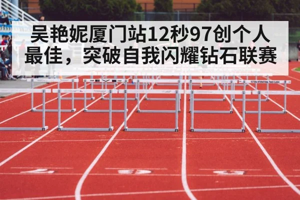 吴艳妮厦门站12秒97创个人最佳，突破自我闪耀钻石联赛