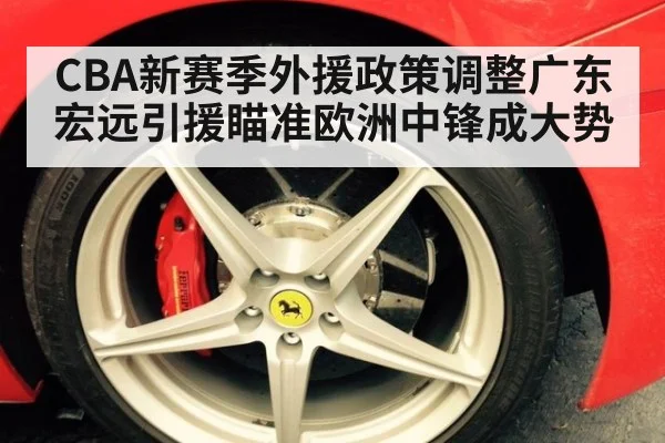 CBA新赛季外援政策调整广东宏远引援瞄准欧洲中锋成大势