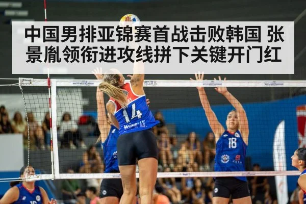 中国男排亚锦赛首战击败韩国 张景胤领衔进攻线拼下关键开门红