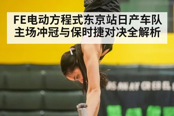 FE电动方程式东京站日产车队主场冲冠与保时捷对决全解析